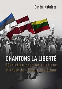 Chantons la Liberté: Révolution chantante lettone et chute de l'Empire soviétique - Ansis Reinhards, Sandra Kalniete