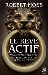 Le rêve actif - Voyage au-delà des pensées limitantes vers la liberté - Robert Moss