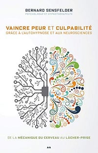 Vaincre peur et culpabilité grâce à l’autohypnose et aux neurosciences - Bernard Sensfelder (2020)