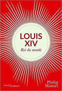 Louis XIV - Roi du monde - Philip Mansel (2020)
