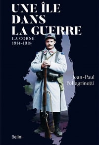 Une île dans la guerre : La Corse, 1914-1918 - Jean-Paul Pellegrinetti (2020)
