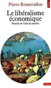 Pierre Rosanvallon - Le Libéralisme économique : Histoire de l’idée de marché