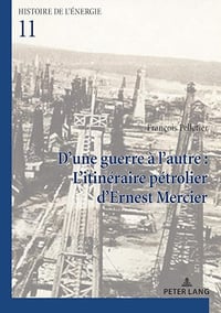 D'une guerre à l'autre : L'itinéraire pétrolier d’Ernest Mercier (Histoire de l’énergie/History of Energy t. 11) - François Pelletier