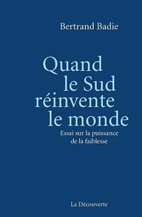 Quand le Sud réinvente le monde : essai sur la puissance de la faiblesse - Bertrand Badie