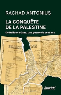 La conquête de la Palestine : De Balfour à Gaza, une guerre de cent ans - Rachad Antonius (2024)