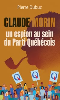 Claude Morin, un espion au sein du Parti Québécois - Pierre Dubuc (2023)