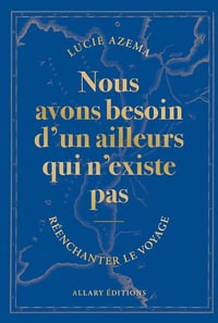 Nous avons besoin d'un ailleurs qui n'existe pas : Réenchanter le voyage - Lucie Azema (2024)