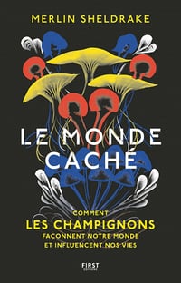 Le monde caché - Comment les champignons façonnent le monde et influencent notre avenir - Merlin Sheldrake (2021)