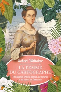 La femme du cartographe: Une histoire vraie d'amour, de meurtre et de survie en Amazonie - Robert Whitaker