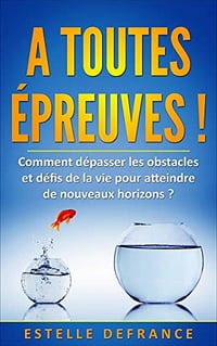 A toutes épreuves !: Comment dépasser les obstacles et défis de la vie pour atteindre de nouveaux horizons ? - Estelle Defrance (2020)
