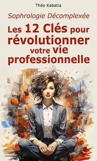 Sophrologie Décomplexée : Les 12 Clés pour Révolutionner Votre Vie Professionnelle - Théo Kabatia (2023)