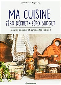Ma cuisine zéro déchet, zéro budget. Tous les conseils et 60 recettes faciles ! - Camille Ratia et Morgane Rey (2021)