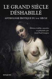 Le grand siècle déshabillé : Anthologie érotique du XVIIe siècle - Jean-Paul Goujon