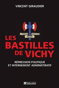 Les bastilles de vichy, répression politique et internement administratif - Vincent Giraudier
