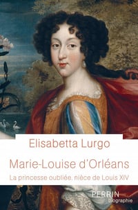 Marie-Louise d'Orléans - La princesse oubliée, nièce de Louis XIV - Elisabetta Lurgo (2021)