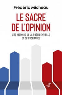 Le sacre de l'opinion : Une histoire de la présidentielle et des sondages - Frédéric Micheau (2022)
