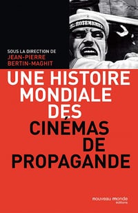 Une histoire mondiale des cinémas de propagande - Jean-Pierre Bertin-Maghit