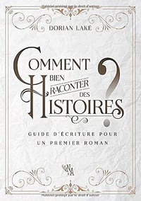 Dorian Lake - Comment bien raconter des histoires ? : Guide d’écriture pour un premier roman