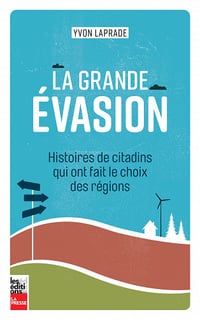 La grande évasion : Histoires de citadins qui ont fait le choix des régions - Yvon Laprade (2023)