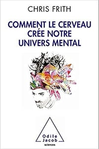 Comment le cerveau crée notre univers mental - Chris Frith