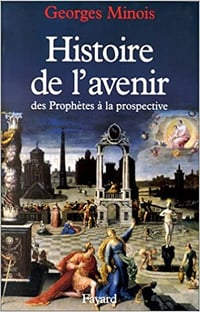 Histoire De L’avenir : Des Prophètes À La Prospective - Georges Minois