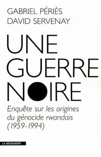 Une guerre noire : Enquête sur les origines du génocide rwandais (1959-1994) - David Servenay (2020)