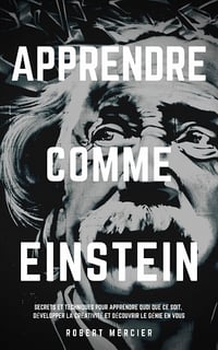 Apprendre comme Einstein: Secrets et techniques pour apprendre quoi que ce soit, développer la créativité et découvrir le Génie en vous - Robert Mercier (2020)
