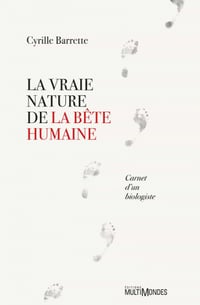 La vraie nature de la bête humaine: Carnet d’un biologiste - Cyrille Barrette (2020)