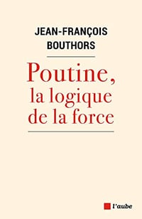 Poutine, la logique de la force - Jean-François Bouthors (2022)
