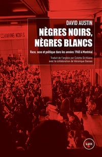 David Austin - Nègres noirs, Nègres blancs: Race, sexe et politique dans les années 1960 à Montréal