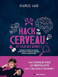 Hack ton cerveau... Et celui des autres !: Deviens le maître du monde (et retiens ta liste de courses !) grâce au mentalisme - Charlie Haid