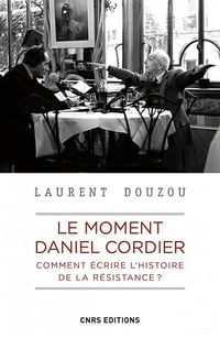 Le moment Daniel Cordier. Comment écrire l'histoire de la résistance ? - Laurent Douzou (2021)