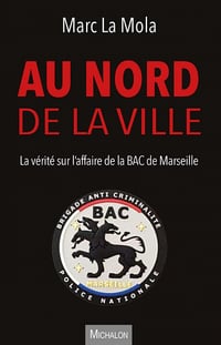 Au nord de la ville : La vérité sur l'affaire de la BAC de Marseille - Marc La Mola (2022)