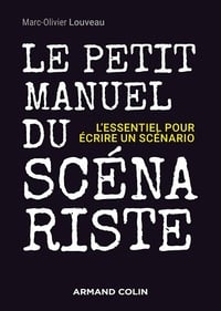 Le petit manuel du scénariste: L'essentiel pour écrire un scénario - Marc-Olivier Louveau