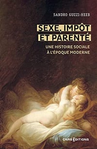 Sexe, impôt et parenté - Une histoire sociale à l époque moderne - Sandro Guzzi-Heeb