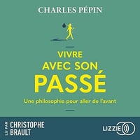Vivre avec son passé: Une philosophie pour aller de l'avant - Charles Pépin (2023)
