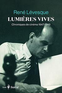 Lumières vives: Chroniques de cinéma, 1947-1949 - René Lévesque (2022)