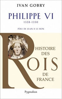 Histoire des Rois de France - Philippe VI Père de Louis VI le Gros - Ivan Gobry
