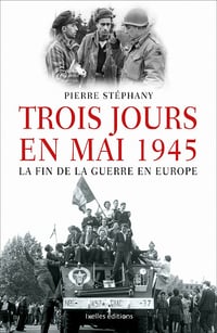 Trois jours en mai 1945, la fin de la guerre en Europe - Pierre Stéphany