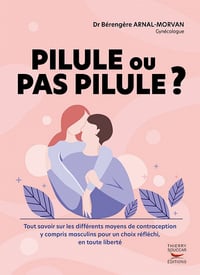 Pilule ou pas pilule ? Tout savoir sur les différents moyens de contraception y compris masculins - Bérengère Arnal-Morvan (2022)