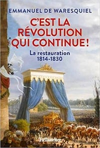 C'est la Révolution qui continue ! : La Restauration 1814-1830 - Emmanuel de Waresquiel