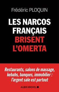 Les narcos français brisent l'omerta. Restaurants, salons de massage, kebabs, banque, immobilier : l'argent sale est partout - Frédéric Ploquin (2021)