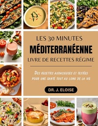 DR. J. ELOISE - LES 30 MINUTES MÉDITERRANÉENNE LIVRE DE RECETTES RÉGIME: Des recettes audacieuses et testées pour une santé tout au long de la vie (2024)