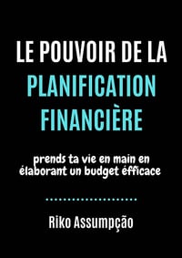 Le Pouvoir de la Planification Financière: Prends ta vie en main en élaborant un budget éfficace - Riko Assumpcao (2020)