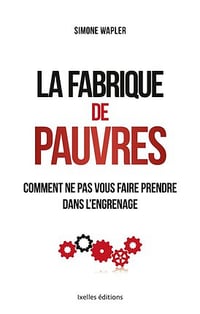 La fabrique de pauvres : Comment ne pas vous faire prendre dans l’engrenage