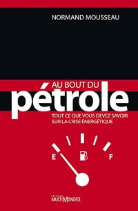 Au bout du pétrole : tout ce que vous devez savoir sur la crise énergétique - Normand Mousseau (2011)