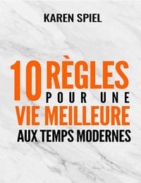 10 règles pour une vie meilleure aux temps modernes - Karen Spiel