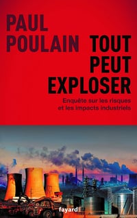 Tout peut exploser: Enquête sur les risques et les impacts industriels - Paul Poulain (2021)