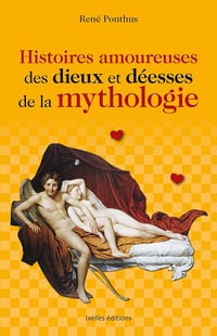 Histoires amoureuses des dieux et déesses de la mythologie - René Ponthus