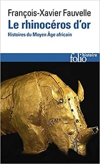 Le rhinocéros d'or - Histoires du Moyen Age africain - François-Xavier Fauvelle-Aymar